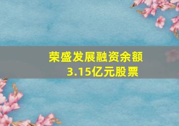 荣盛发展融资余额3.15亿元股票