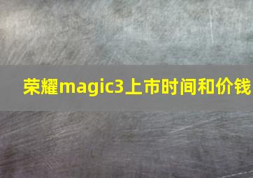 荣耀magic3上市时间和价钱