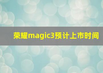 荣耀magic3预计上市时间