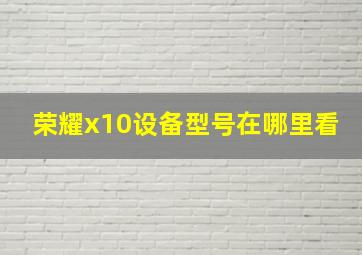 荣耀x10设备型号在哪里看