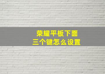 荣耀平板下面三个键怎么设置