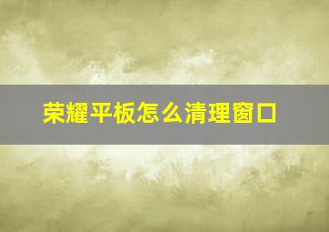 荣耀平板怎么清理窗口