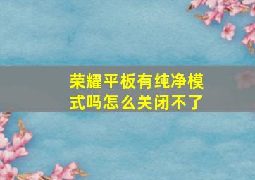 荣耀平板有纯净模式吗怎么关闭不了