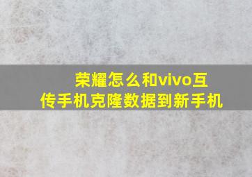 荣耀怎么和vivo互传手机克隆数据到新手机