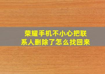 荣耀手机不小心把联系人删除了怎么找回来