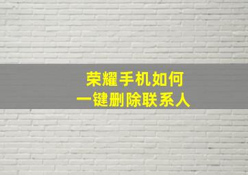 荣耀手机如何一键删除联系人