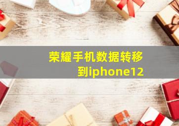 荣耀手机数据转移到iphone12