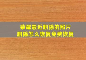 荣耀最近删除的照片删除怎么恢复免费恢复