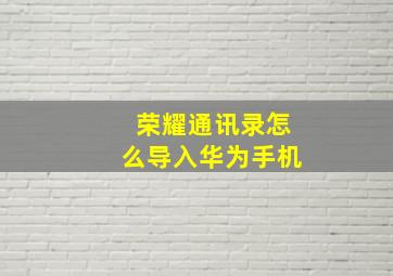 荣耀通讯录怎么导入华为手机