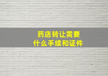 药店转让需要什么手续和证件