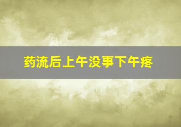 药流后上午没事下午疼