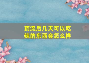 药流后几天可以吃辣的东西会怎么样