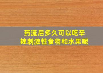 药流后多久可以吃辛辣刺激性食物和水果呢