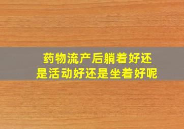 药物流产后躺着好还是活动好还是坐着好呢