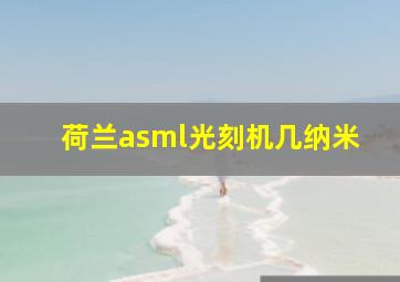 荷兰asml光刻机几纳米