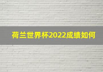 荷兰世界杯2022成绩如何