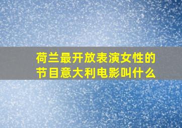 荷兰最开放表演女性的节目意大利电影叫什么