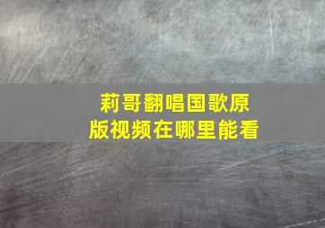 莉哥翻唱国歌原版视频在哪里能看