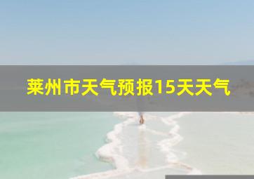 莱州市天气预报15天天气