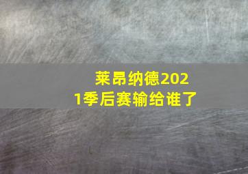 莱昂纳德2021季后赛输给谁了