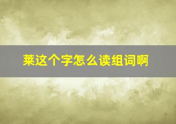 莱这个字怎么读组词啊