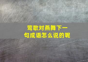 莺歌对燕舞下一句成语怎么说的呢