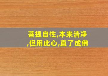 菩提自性,本来清净,但用此心,直了成佛