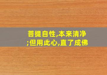 菩提自性,本来清净;但用此心,直了成佛