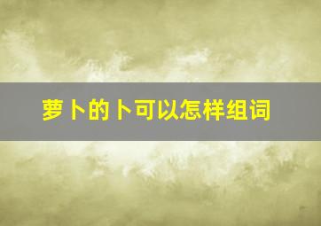 萝卜的卜可以怎样组词