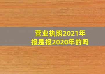 营业执照2021年报是报2020年的吗