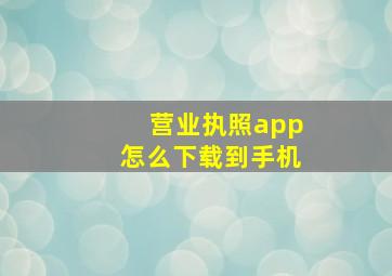 营业执照app怎么下载到手机