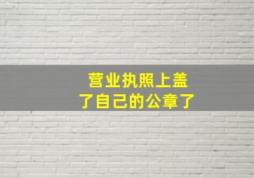 营业执照上盖了自己的公章了