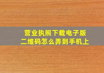 营业执照下载电子版二维码怎么弄到手机上