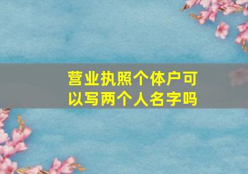 营业执照个体户可以写两个人名字吗