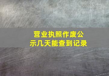 营业执照作废公示几天能查到记录