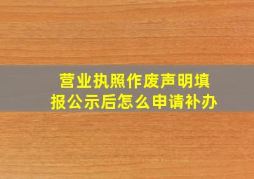 营业执照作废声明填报公示后怎么申请补办