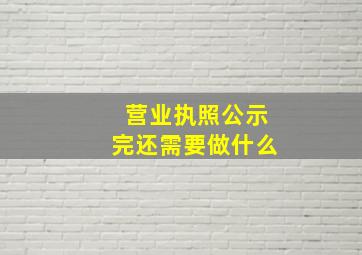 营业执照公示完还需要做什么