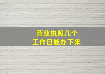 营业执照几个工作日能办下来