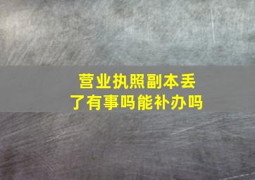 营业执照副本丢了有事吗能补办吗