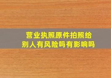 营业执照原件拍照给别人有风险吗有影响吗