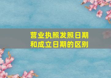 营业执照发照日期和成立日期的区别