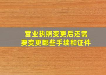 营业执照变更后还需要变更哪些手续和证件