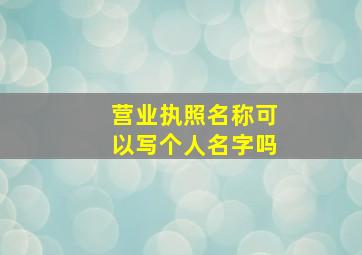 营业执照名称可以写个人名字吗