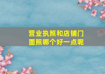 营业执照和店铺门面照哪个好一点呢