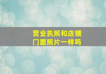 营业执照和店铺门面照片一样吗