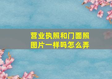 营业执照和门面照图片一样吗怎么弄