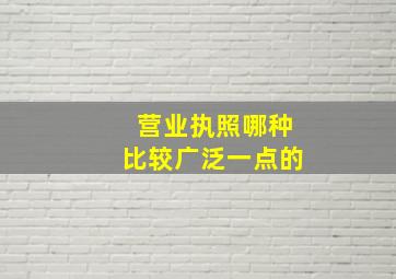 营业执照哪种比较广泛一点的