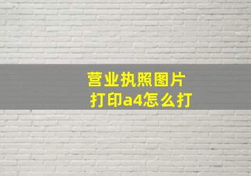 营业执照图片打印a4怎么打