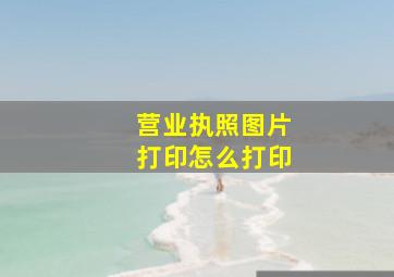 营业执照图片打印怎么打印