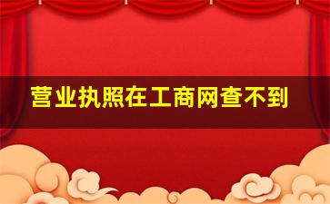 营业执照在工商网查不到